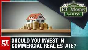 Should You Consider Investing In Commercial Real Estate? | ET Now | The ET Money Show