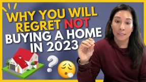 Why You’ll Regret NOT Buying A Home In 2023