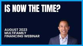 Is now the time?  August 2023 Multifamily Financing Webinar