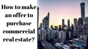 How to make an offer to purchase commercial real estate?