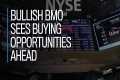 Bullish BMO sees buying opportunities 