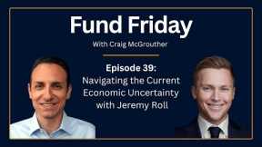 Fund Friday E39: Navigating the Current Economic Uncertainty with Jeremy Roll