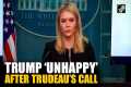 Trump unhappy after Trudeau’s call,