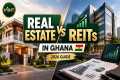 Real Estate vs REITs in Ghana: How